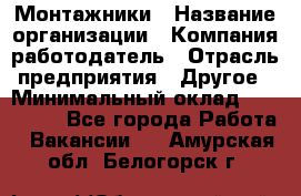 Монтажники › Название организации ­ Компания-работодатель › Отрасль предприятия ­ Другое › Минимальный оклад ­ 150 000 - Все города Работа » Вакансии   . Амурская обл.,Белогорск г.